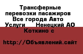 Трансферные перевозки пасажиров - Все города Авто » Услуги   . Ненецкий АО,Коткино с.